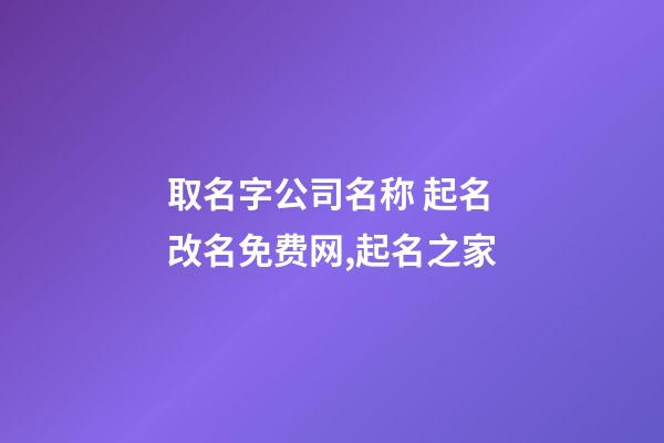 取名字公司名称 起名改名免费网,起名之家-第1张-公司起名-玄机派
